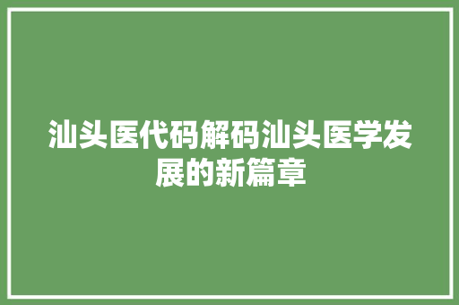汕头医代码解码汕头医学发展的新篇章