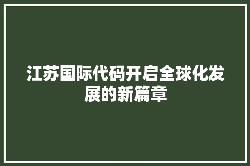 江苏国际代码开启全球化发展的新篇章