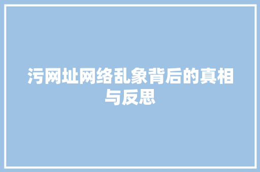 污网址网络乱象背后的真相与反思