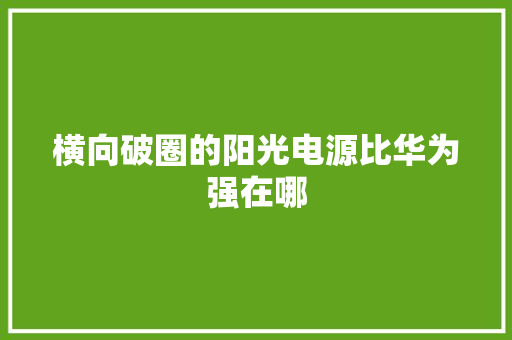 横向破圈的阳光电源比华为强在哪