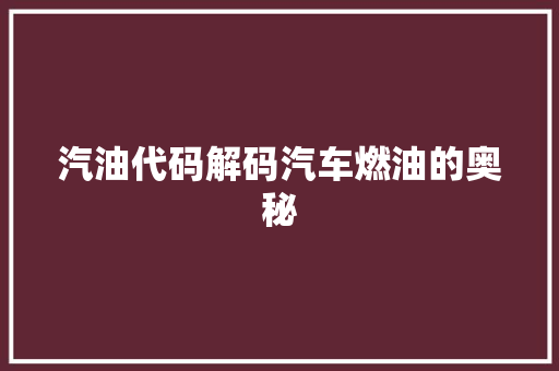 汽油代码解码汽车燃油的奥秘