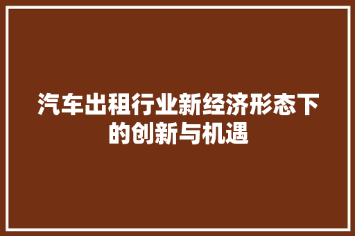 汽车出租行业新经济形态下的创新与机遇