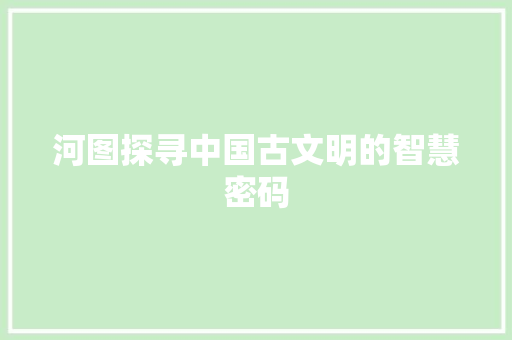 河图探寻中国古文明的智慧密码