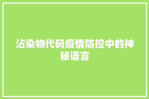 沾染物代码疫情防控中的神秘语言