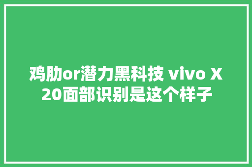 鸡肋or潜力黑科技 vivo X20面部识别是这个样子