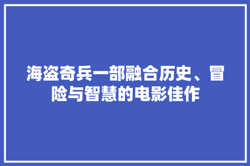 海盗奇兵一部融合历史、冒险与智慧的电影佳作