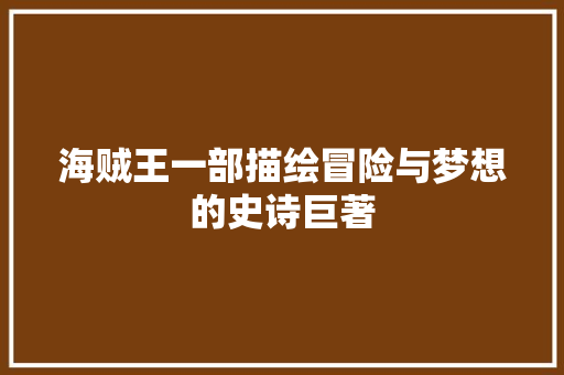 海贼王一部描绘冒险与梦想的史诗巨著