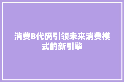 消费B代码引领未来消费模式的新引擎