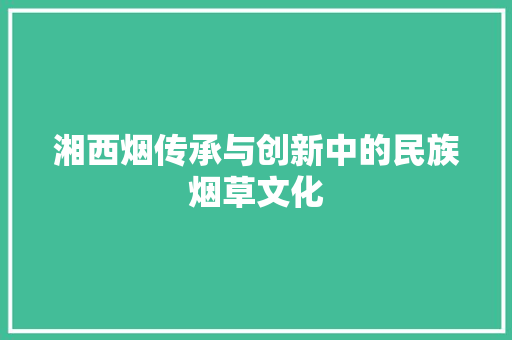 湘西烟传承与创新中的民族烟草文化