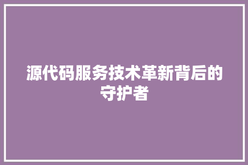 源代码服务技术革新背后的守护者