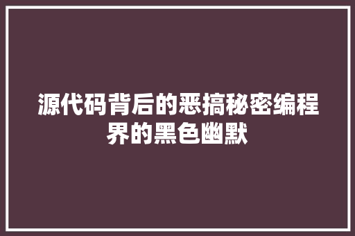 源代码背后的恶搞秘密编程界的黑色幽默
