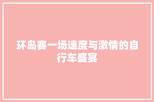 环岛赛一场速度与激情的自行车盛宴