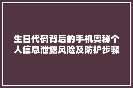 生日代码背后的手机奥秘个人信息泄露风险及防护步骤