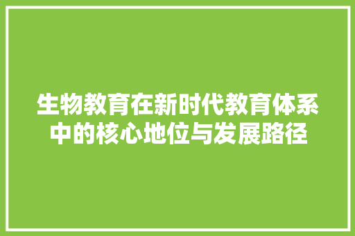 生物教育在新时代教育体系中的核心地位与发展路径