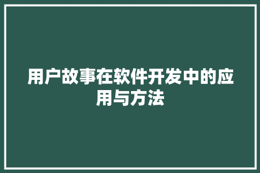 用户故事在软件开发中的应用与方法