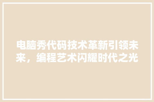 电脑秀代码技术革新引领未来，编程艺术闪耀时代之光