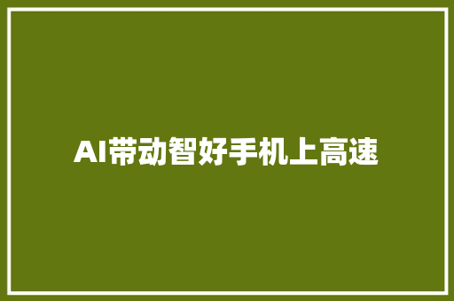 AI带动智好手机上高速