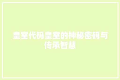 皇室代码皇室的神秘密码与传承智慧