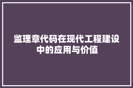 监理章代码在现代工程建设中的应用与价值