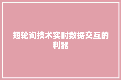 短轮询技术实时数据交互的利器