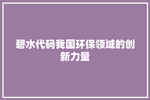 碧水代码我国环保领域的创新力量