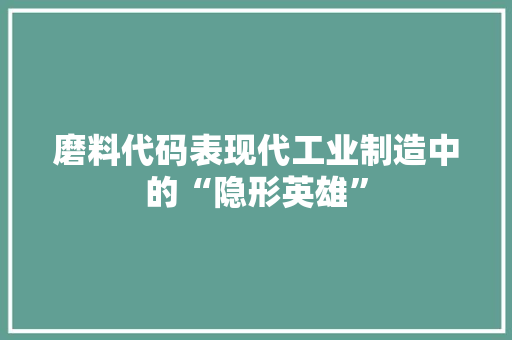 磨料代码表现代工业制造中的“隐形英雄”