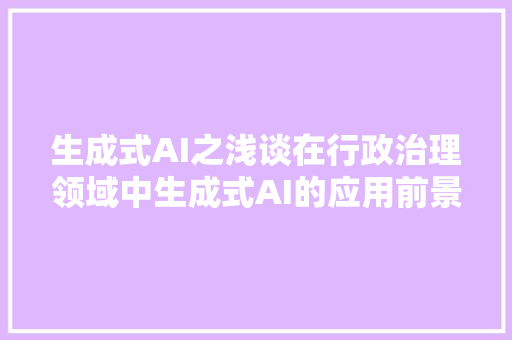 生成式AI之浅谈在行政治理领域中生成式AI的应用前景