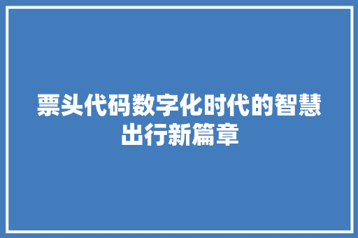 票头代码数字化时代的智慧出行新篇章