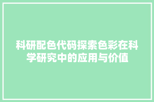 科研配色代码探索色彩在科学研究中的应用与价值
