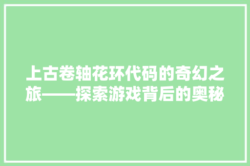 上古卷轴花环代码的奇幻之旅——探索游戏背后的奥秘