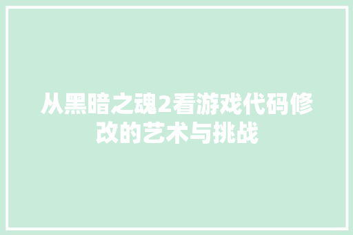 从黑暗之魂2看游戏代码修改的艺术与挑战