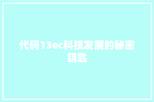 代码13ec科技发展的秘密钥匙