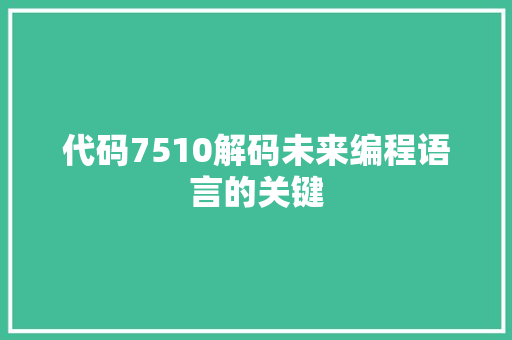代码7510解码未来编程语言的关键