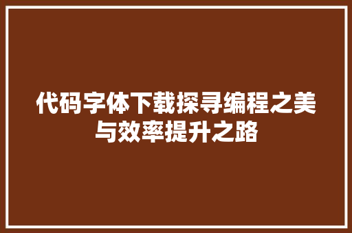 代码字体下载探寻编程之美与效率提升之路