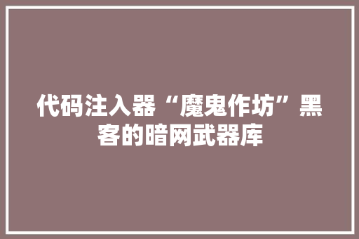 代码注入器“魔鬼作坊”黑客的暗网武器库