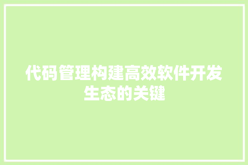 代码管理构建高效软件开发生态的关键