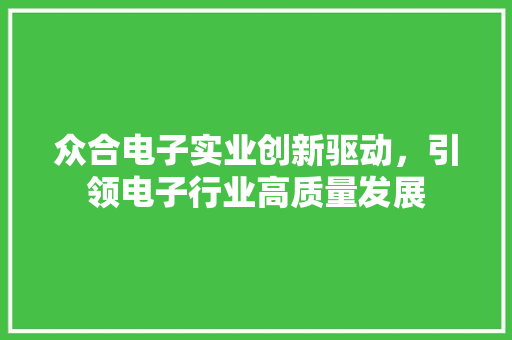 众合电子实业创新驱动，引领电子行业高质量发展