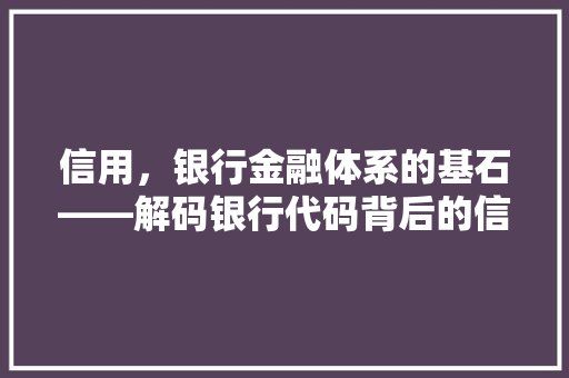 信用，银行金融体系的基石——解码银行代码背后的信用密码