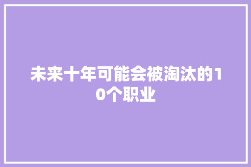 未来十年可能会被淘汰的10个职业