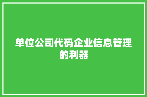 单位公司代码企业信息管理的利器