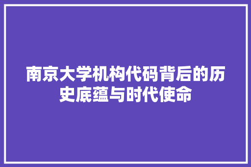 南京大学机构代码背后的历史底蕴与时代使命