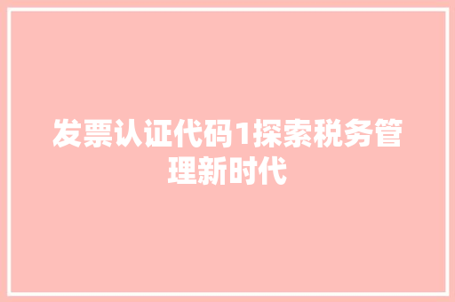 发票认证代码1探索税务管理新时代