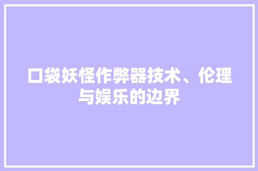 口袋妖怪作弊器技术、伦理与娱乐的边界