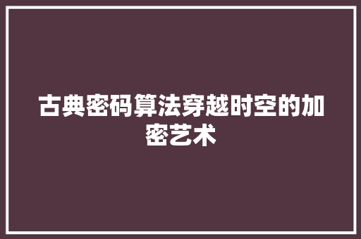 古典密码算法穿越时空的加密艺术