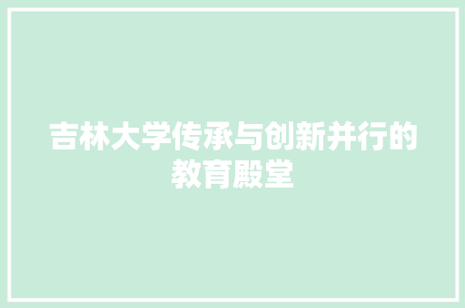 吉林大学传承与创新并行的教育殿堂