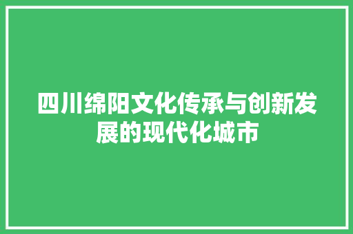 四川绵阳文化传承与创新发展的现代化城市
