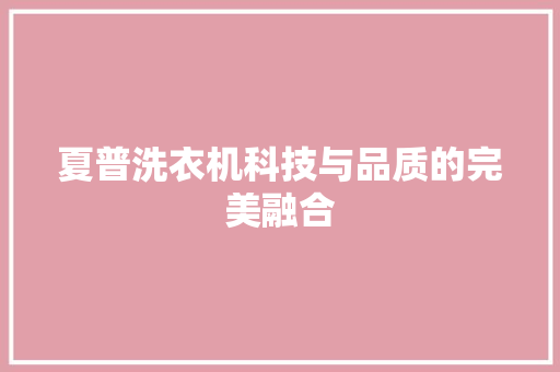 夏普洗衣机科技与品质的完美融合