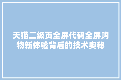天猫二级页全屏代码全屏购物新体验背后的技术奥秘