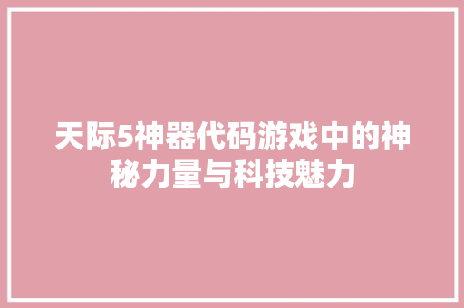 天际5神器代码游戏中的神秘力量与科技魅力