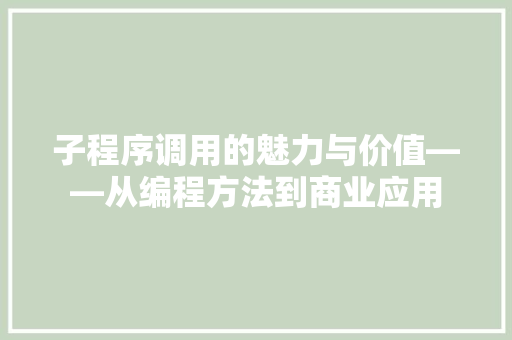 子程序调用的魅力与价值——从编程方法到商业应用